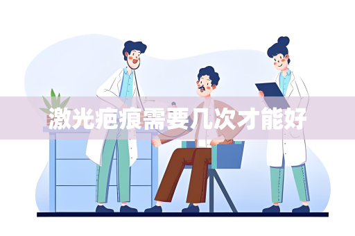 激光疤痕需要几次才能好