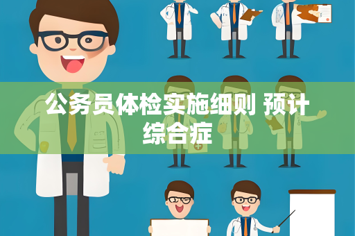 公务员体检实施细则 预计综合症