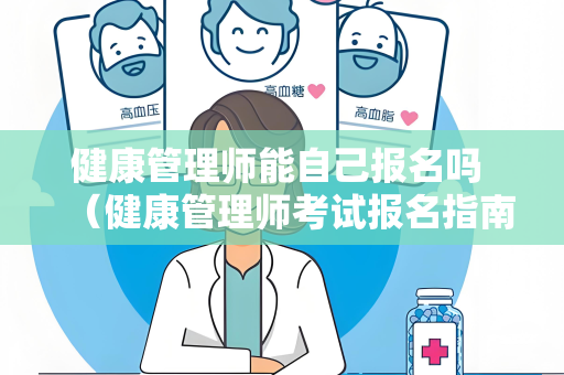 健康管理师能自己报名吗 （健康管理师考试报名指南）