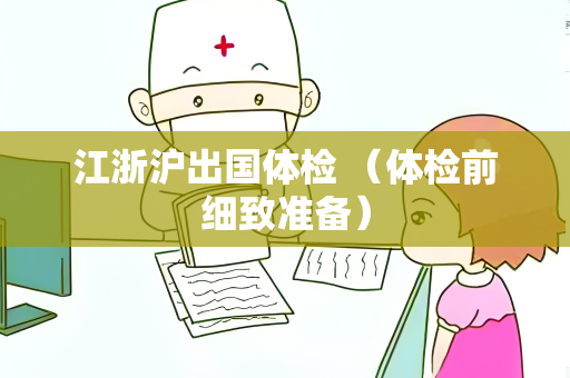 江浙沪出国体检 （体检前细致准备）