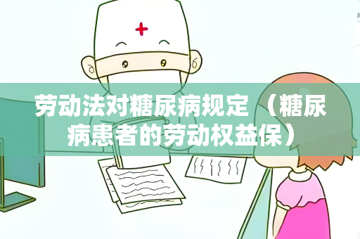 劳动法对糖尿病规定 （糖尿病患者的劳动权益保）