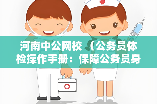 河南中公网校 （公务员体检操作手册：保障公务员身体健）