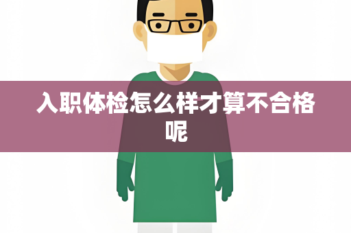 入职体检怎么样才算不合格呢