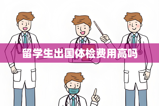 留学生出国体检费用高吗