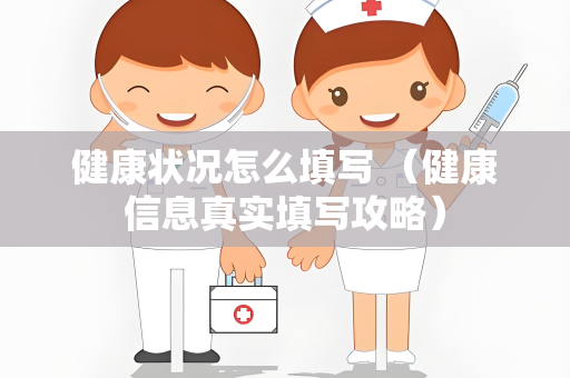 健康状况怎么填写 （健康信息真实填写攻略）