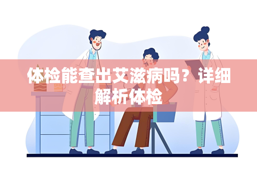 体检能查出艾滋病吗？详细解析体检