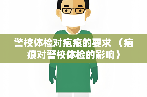 警校体检对疤痕的要求 （疤痕对警校体检的影响）