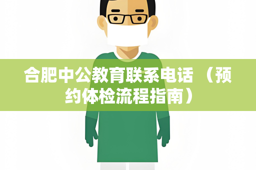 合肥中公教育联系电话 （预约体检流程指南）