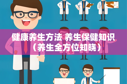 健康养生方法 养生保健知识 （养生全方位知晓）