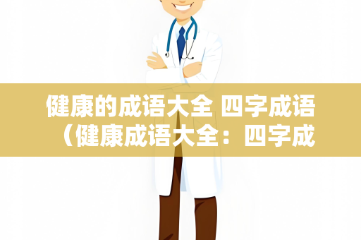 健康的成语大全 四字成语 （健康成语大全：四字成语）
