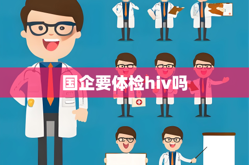 国企要体检hiv吗