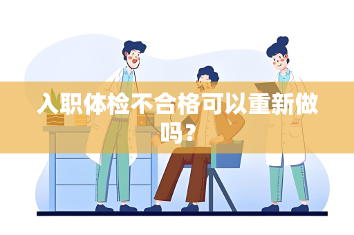 入职体检不合格可以重新做吗？