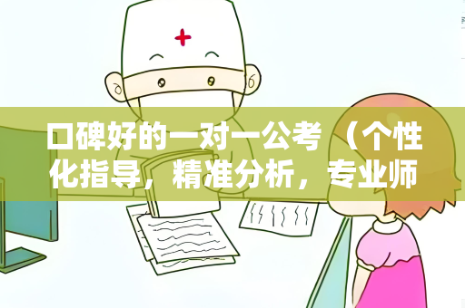 口碑好的一对一公考 （个性化指导，精准分析，专业师资，信）