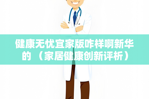 健康无忧宜家版咋样啊新华的 （家居健康创新评析）
