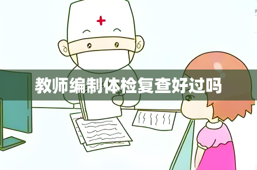 教师编制体检复查好过吗