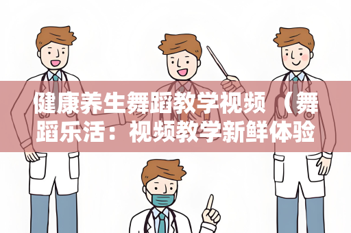 健康养生舞蹈教学视频 （舞蹈乐活：视频教学新鲜体验）