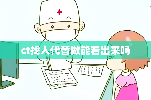 ct找人代替做能看出来吗