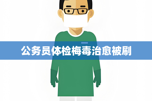 公务员体检梅毒治愈被刷