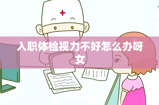 入职体检视力不好怎么办呀女