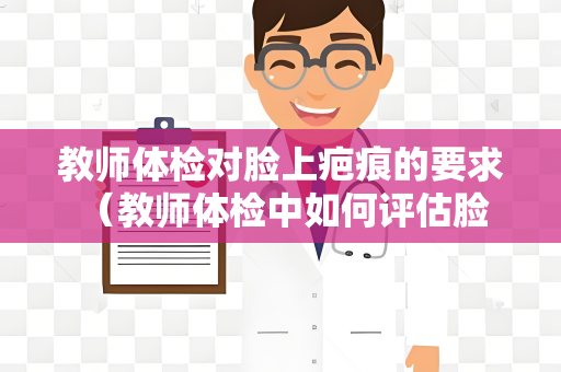 教师体检对脸上疤痕的要求 （教师体检中如何评估脸上疤）