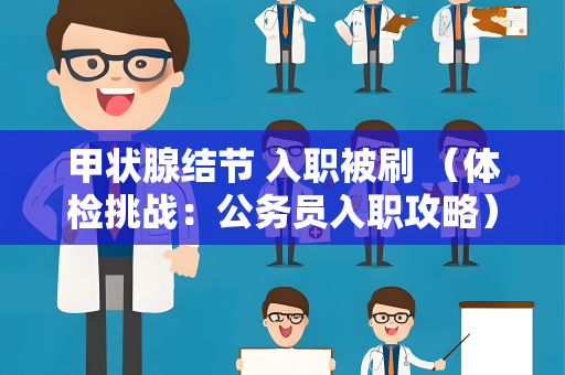 甲状腺结节 入职被刷 （体检挑战：公务员入职攻略）
