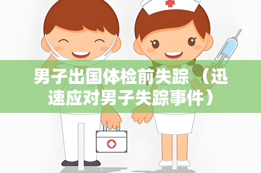 男子出国体检前失踪 （迅速应对男子失踪事件）