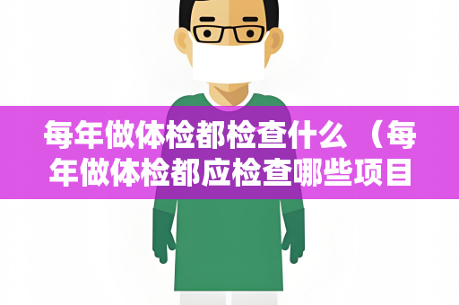 每年做体检都检查什么 （每年做体检都应检查哪些项目）