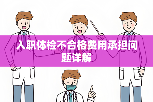 入职体检不合格费用承担问题详解