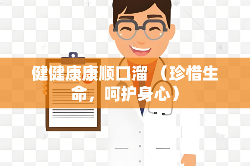 健健康康顺口溜 （珍惜生命，呵护身心）