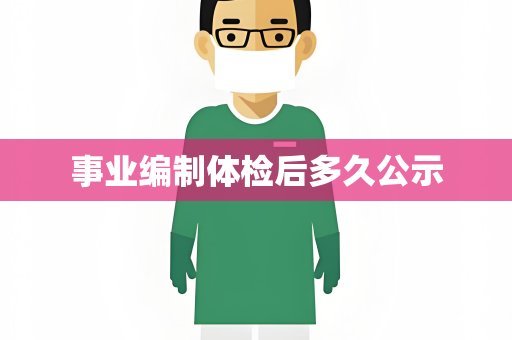 事业编制体检后多久公示