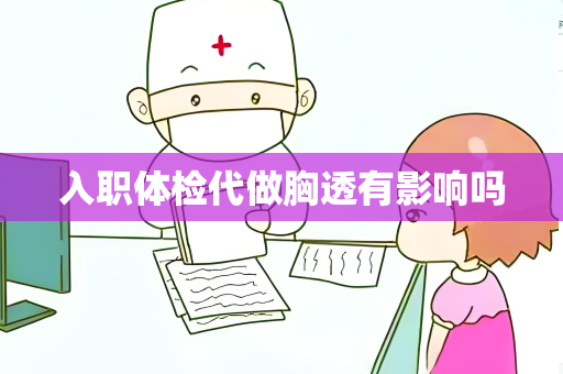 入职体检代做胸透有影响吗