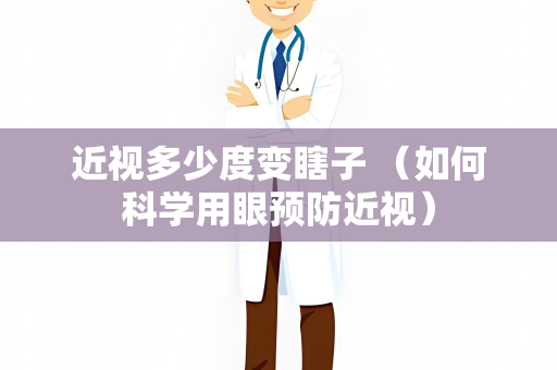 近视多少度变瞎子 （如何科学用眼预防近视）