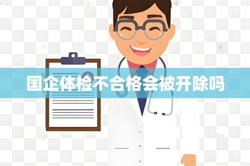 国企体检不合格会被开除吗