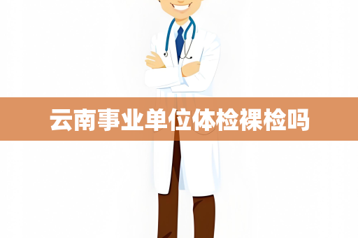 云南事业单位体检裸检吗
