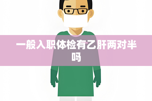 一般入职体检有乙肝两对半吗