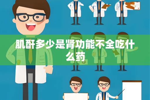 肌酐多少是肾功能不全吃什么药