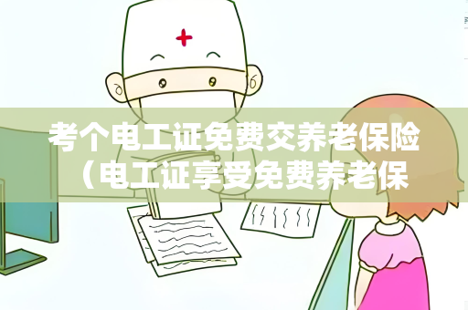 考个电工证免费交养老保险 （电工证享受免费养老保险）