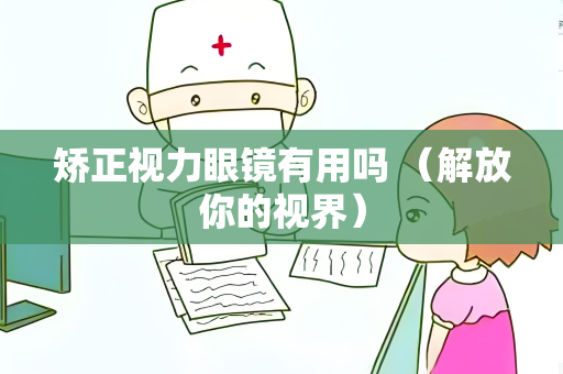 矫正视力眼镜有用吗 （解放你的视界）