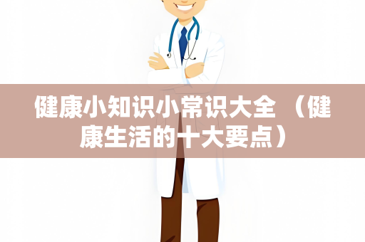 健康小知识小常识大全 （健康生活的十大要点）