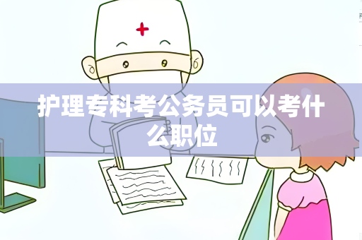 护理专科考公务员可以考什么职位
