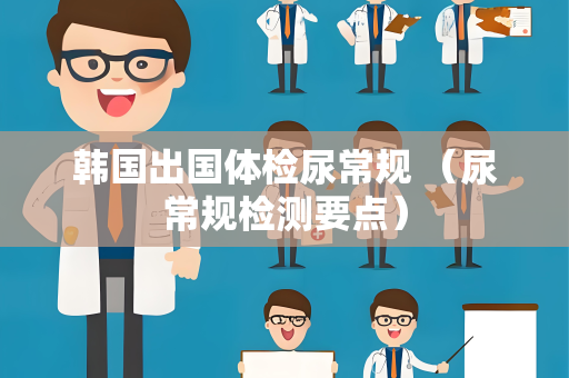 韩国出国体检尿常规 （尿常规检测要点）