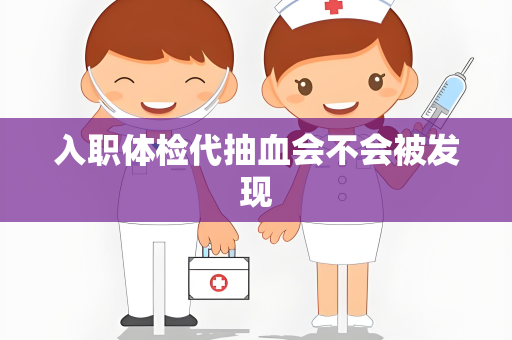 入职体检代抽血会不会被发现