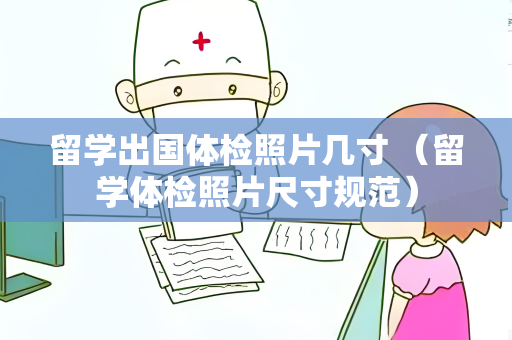 留学出国体检照片几寸 （留学体检照片尺寸规范）