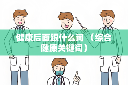 健康后面跟什么词 （综合健康关键词）
