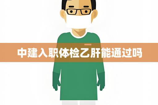 中建入职体检乙肝能通过吗