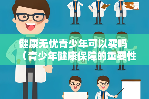 健康无忧青少年可以买吗 （青少年健康保障的重要性）