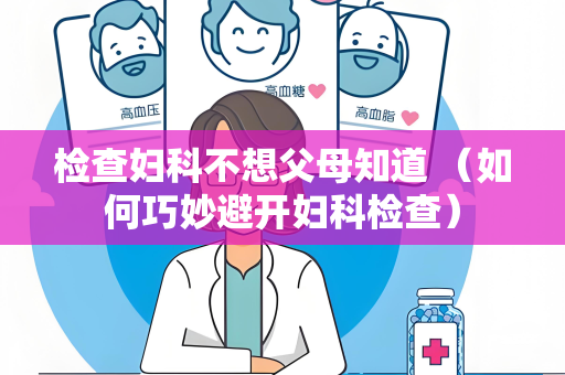 检查妇科不想父母知道 （如何巧妙避开妇科检查）