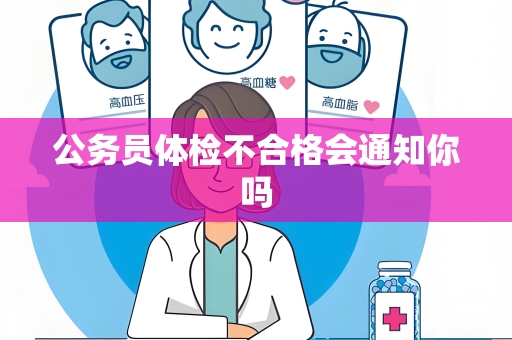 公务员体检不合格会通知你吗