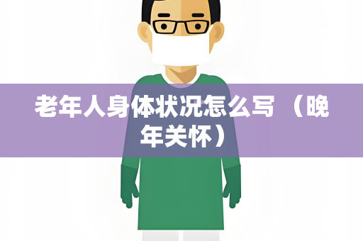 老年人身体状况怎么写 （晚年关怀）