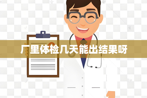 厂里体检几天能出结果呀